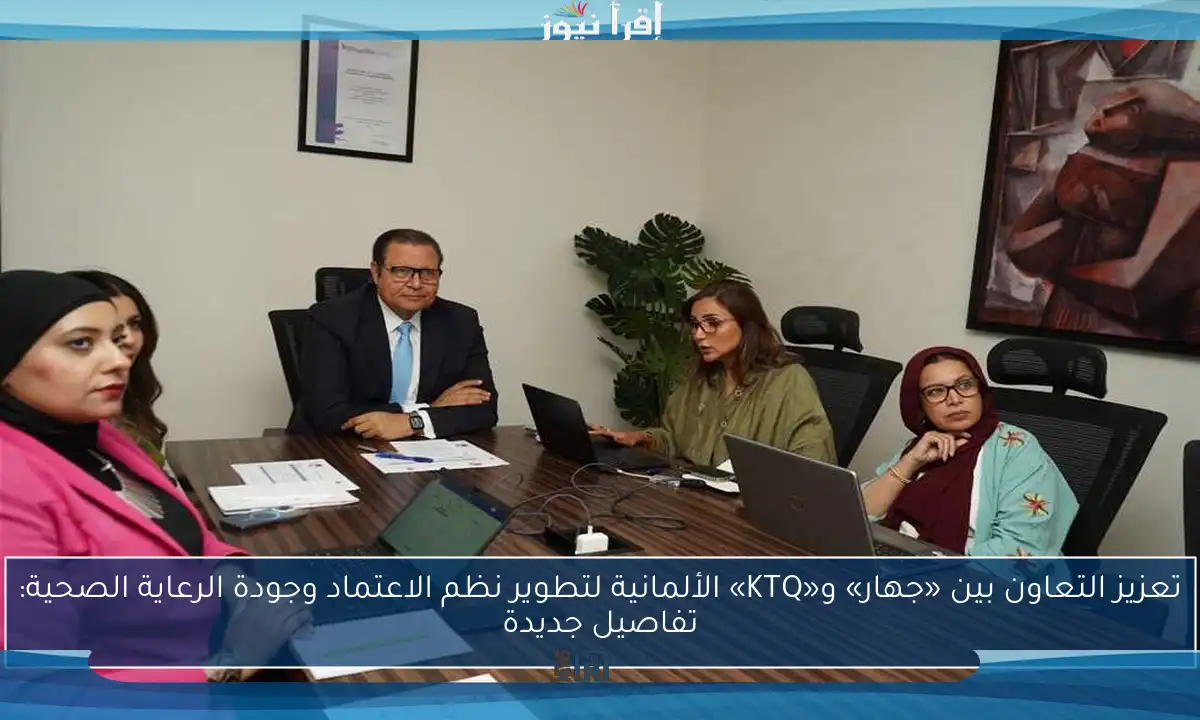 تعزيز التعاون بين «جهار» و«KTQ» الألمانية لتطوير نظم الاعتماد وجودة الرعاية الصحية: تفاصيل جديدة