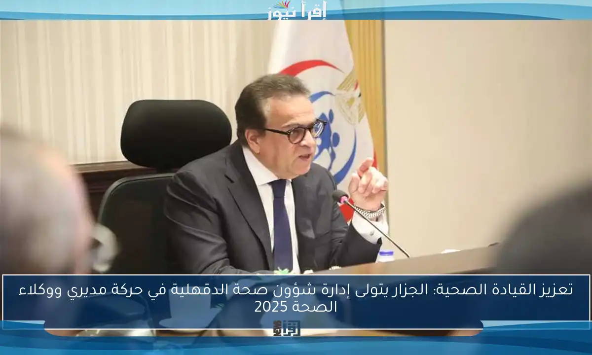 تعزيز القيادة الصحية: الجزار يتولى إدارة شؤون صحة الدقهلية في حركة مديري ووكلاء الصحة 2025