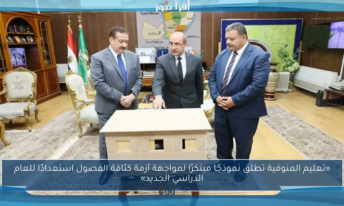 «تعليم المنوفية تطلق نموذجًا مبتكرًا لمواجهة أزمة كثافة الفصول استعدادًا للعام الدراسي الجديد»