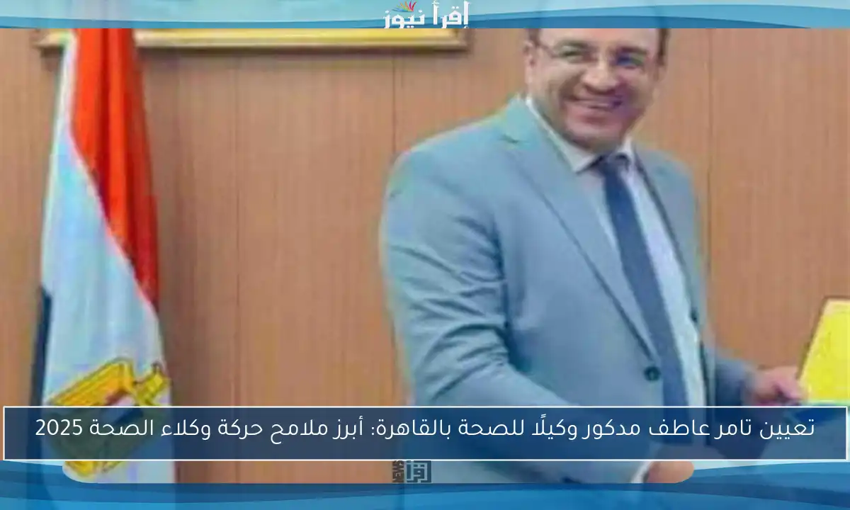 تعيين تامر عاطف مدكور وكيلًا للصحة بالقاهرة: أبرز ملامح حركة وكلاء الصحة 2025