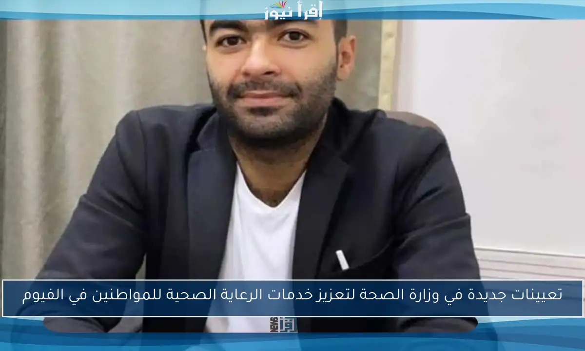 تعيينات جديدة في وزارة الصحة لتعزيز خدمات الرعاية الصحية للمواطنين في الفيوم