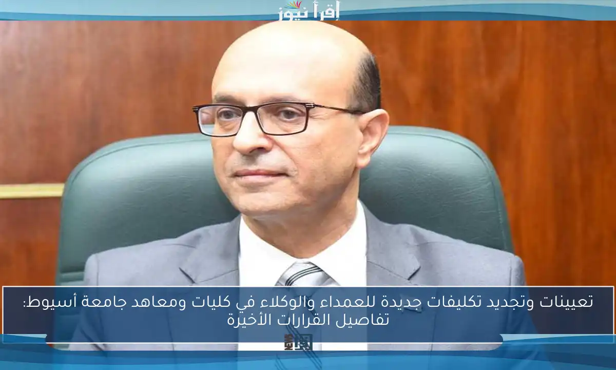 تعيينات وتجديد تكليفات جديدة للعمداء والوكلاء في كليات ومعاهد جامعة أسيوط: تفاصيل القرارات الأخيرة