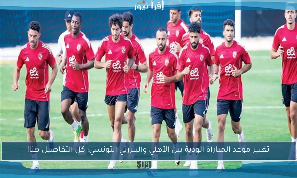 تغيير موعد المباراة الودية بين الأهلي والبنزرتي التونسي: كل التفاصيل هنا!