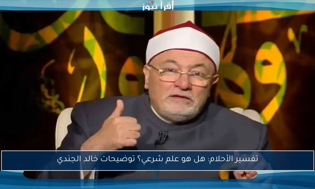 تفسير الأحلام: هل هو علم شرعي؟ توضيحات خالد الجندي