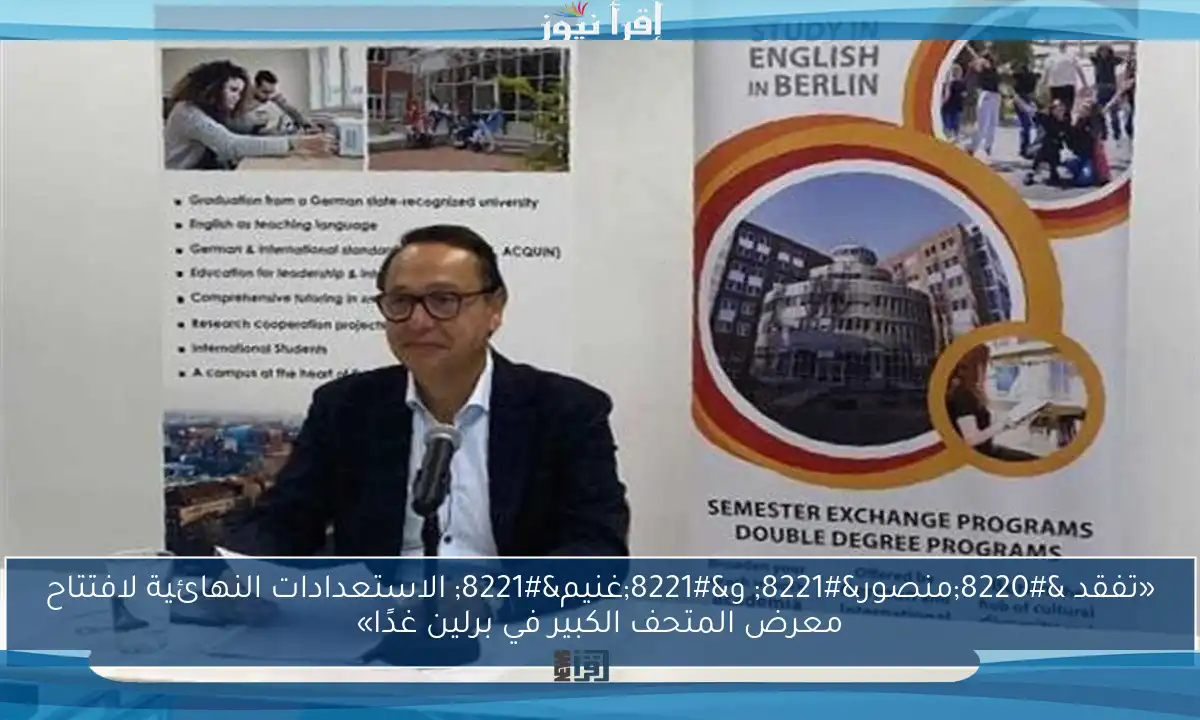 «تفقد “منصور” و”غنيم” الاستعدادات النهائية لافتتاح معرض المتحف الكبير في برلين غدًا»