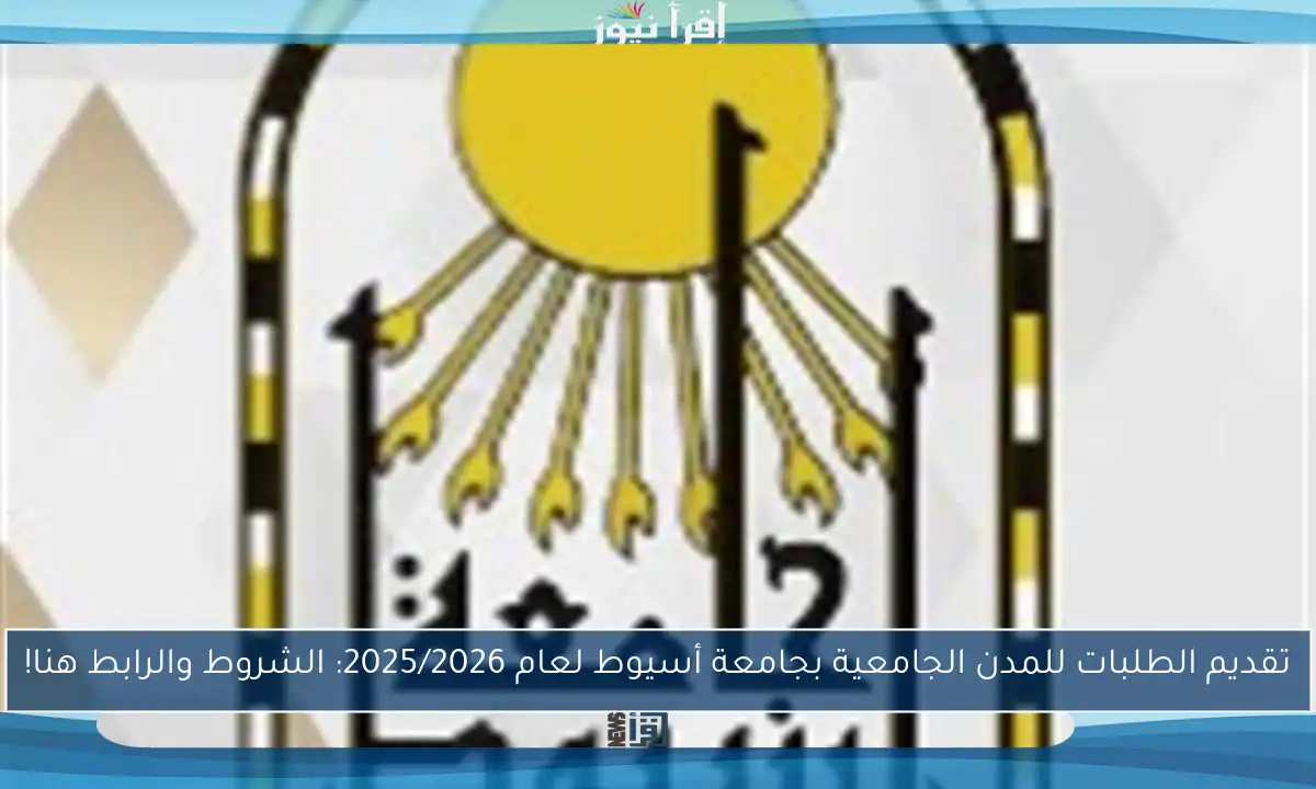 تقديم الطلبات للمدن الجامعية بجامعة أسيوط لعام 2025/2026: الشروط والرابط هنا!