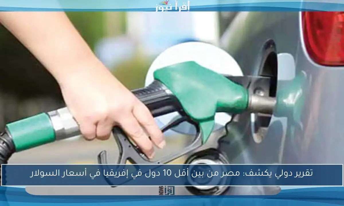 تقرير دولي يكشف: مصر من بين أقل 10 دول في إفريقيا في أسعار السولار