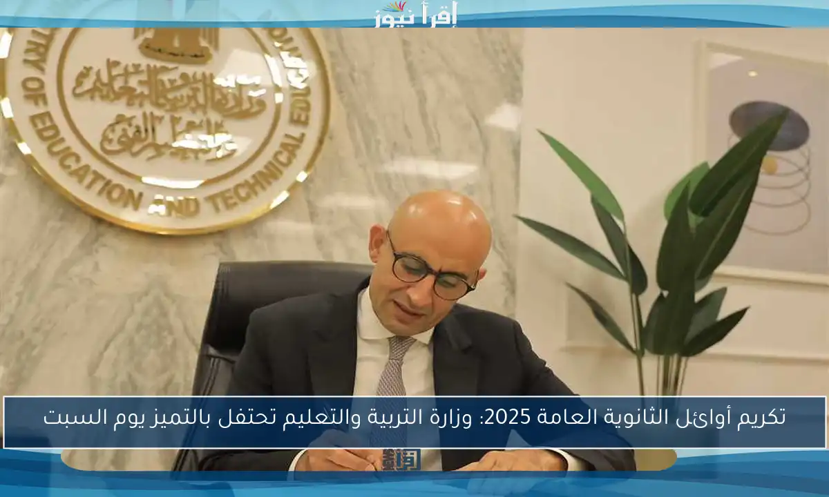 تكريم أوائل الثانوية العامة 2025: وزارة التربية والتعليم تحتفل بالتميز يوم السبت