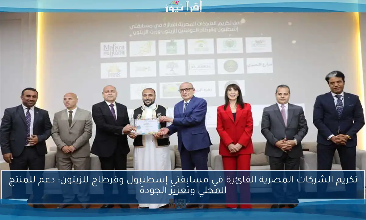 تكريم الشركات المصرية الفائزة في مسابقتي إسطنبول وقرطاج للزيتون: دعم للمنتج المحلي وتعزيز الجودة