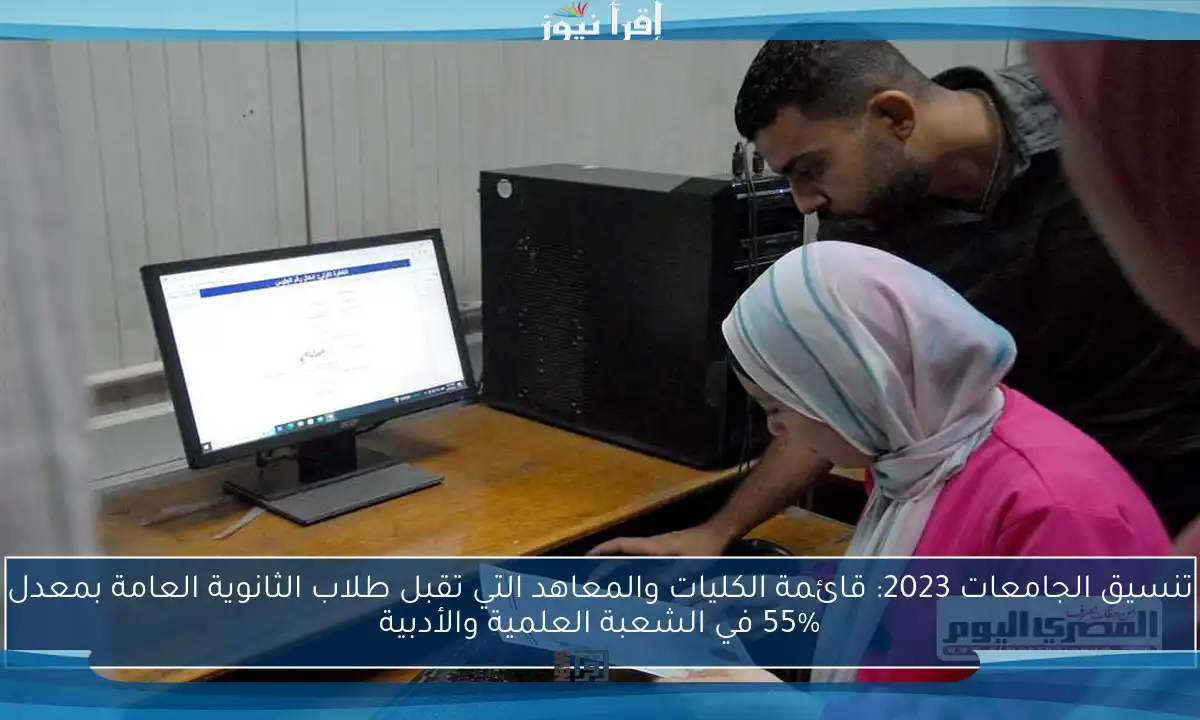 تنسيق الجامعات 2023: قائمة الكليات والمعاهد التي تقبل طلاب الثانوية العامة بمعدل 55% في الشعبة العلمية والأدبية