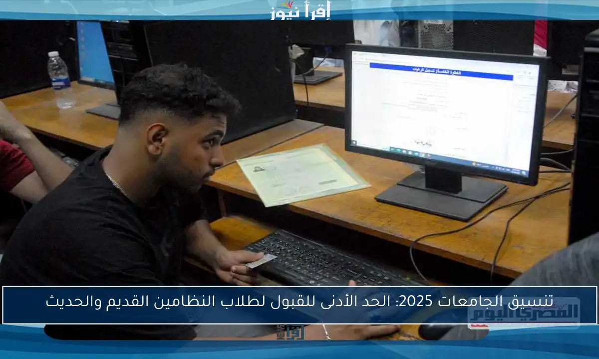 تنسيق الجامعات 2025: الحد الأدنى للقبول لطلاب النظامين القديم والحديث