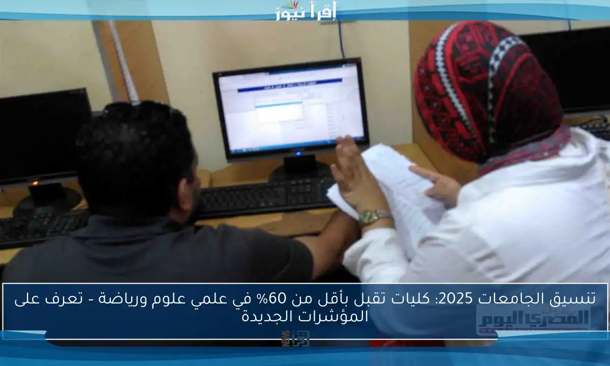 تنسيق الجامعات 2025: كليات تقبل بأقل من 60% في علمي علوم ورياضة – تعرف على المؤشرات الجديدة