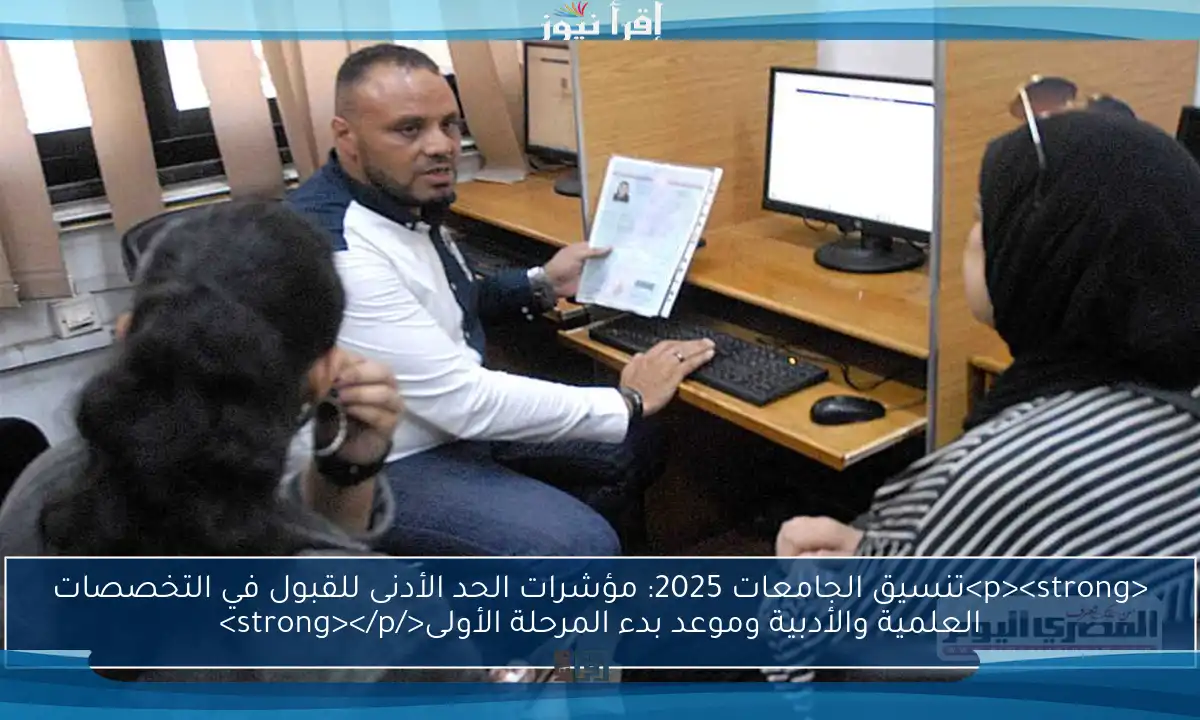 <p><strong>تنسيق الجامعات 2025: مؤشرات الحد الأدنى للقبول في التخصصات العلمية والأدبية وموعد بدء المرحلة الأولى</strong></p>
