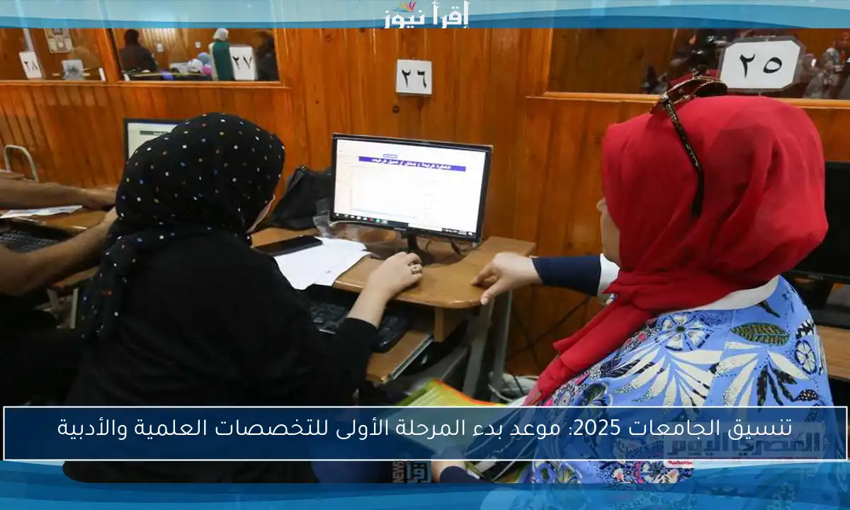 تنسيق الجامعات 2025: موعد بدء المرحلة الأولى للتخصصات العلمية والأدبية