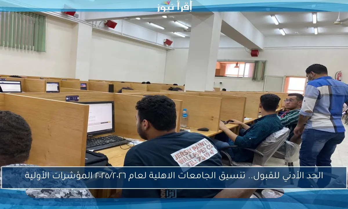 الحد الأدني للقبول.. تنسيق الجامعات الاهلية لعام ٢٠٢٥/٢٠٢٦ المؤشرات الأولية
