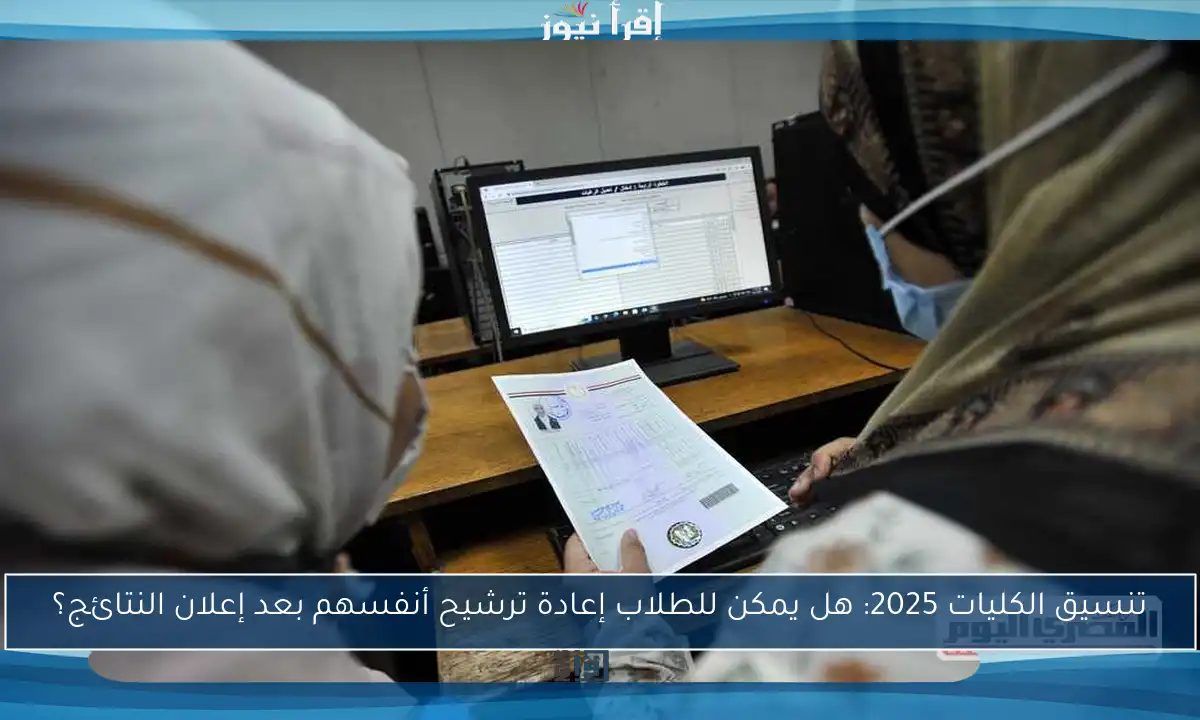 تنسيق الكليات 2025: هل يمكن للطلاب إعادة ترشيح أنفسهم بعد إعلان النتائج؟