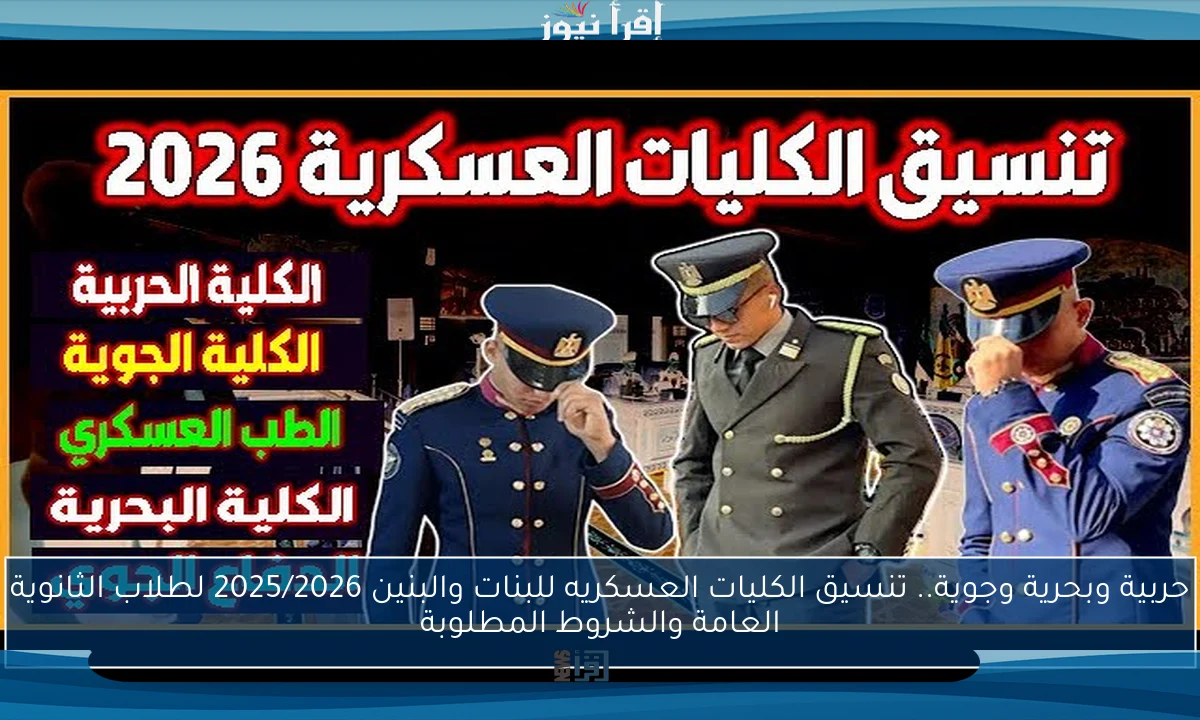 حربية وبحرية وجوية.. تنسيق الكليات العسكريه للبنات والبنين 2025/2026 لطلاب الثانوية العامة والشروط المطلوبة