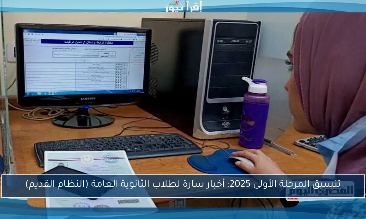 تنسيق المرحلة الأولى 2025: أخبار سارة لطلاب الثانوية العامة (النظام القديم)