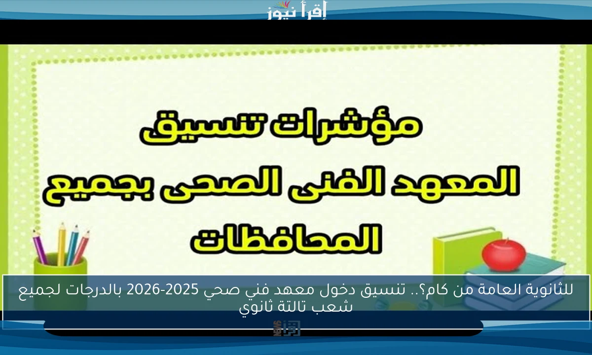 للثانوية العامة من كام؟.. تنسيق دخول معهد فني صحي 2025-2026 بالدرجات لجميع شعب تالتة ثانوي