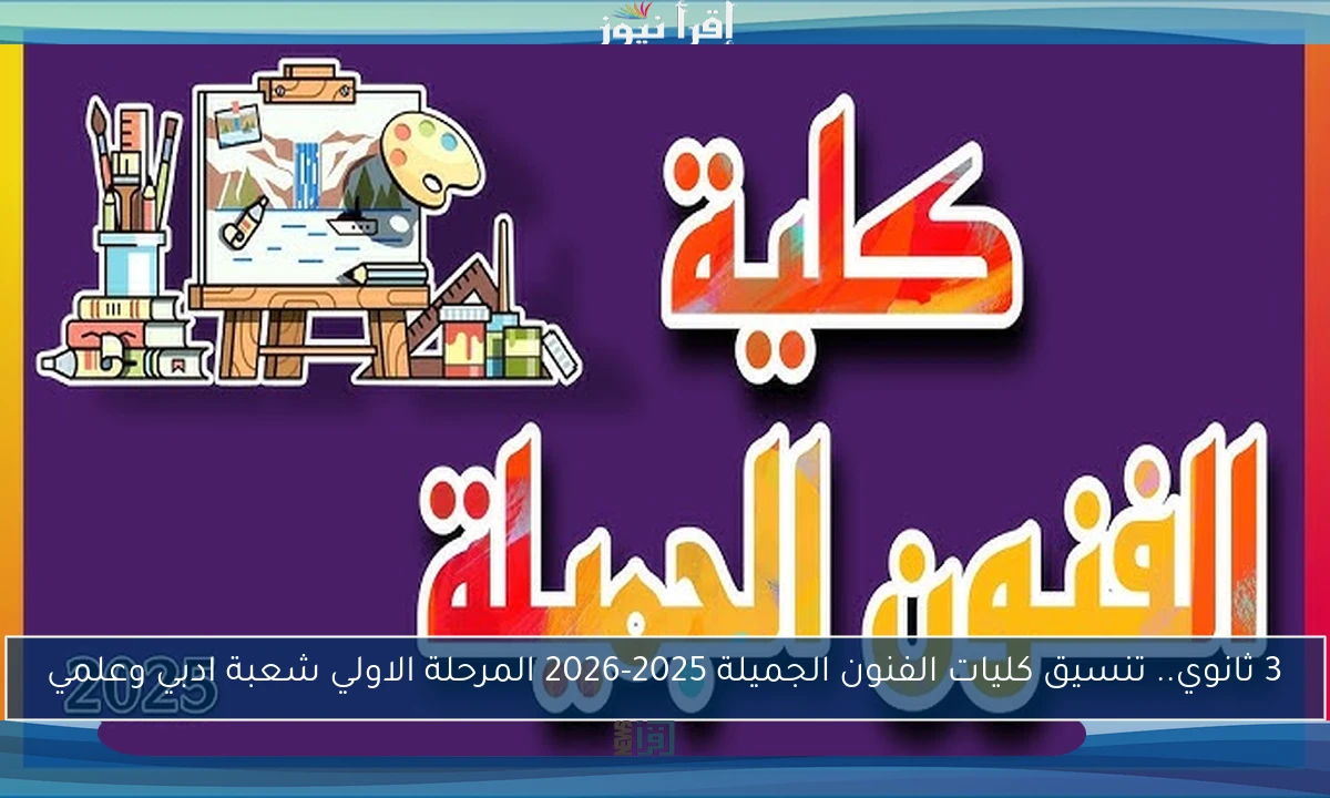 3 ثانوي.. تنسيق كليات الفنون الجميلة 2025-2026 المرحلة الاولي شعبة ادبي وعلمي