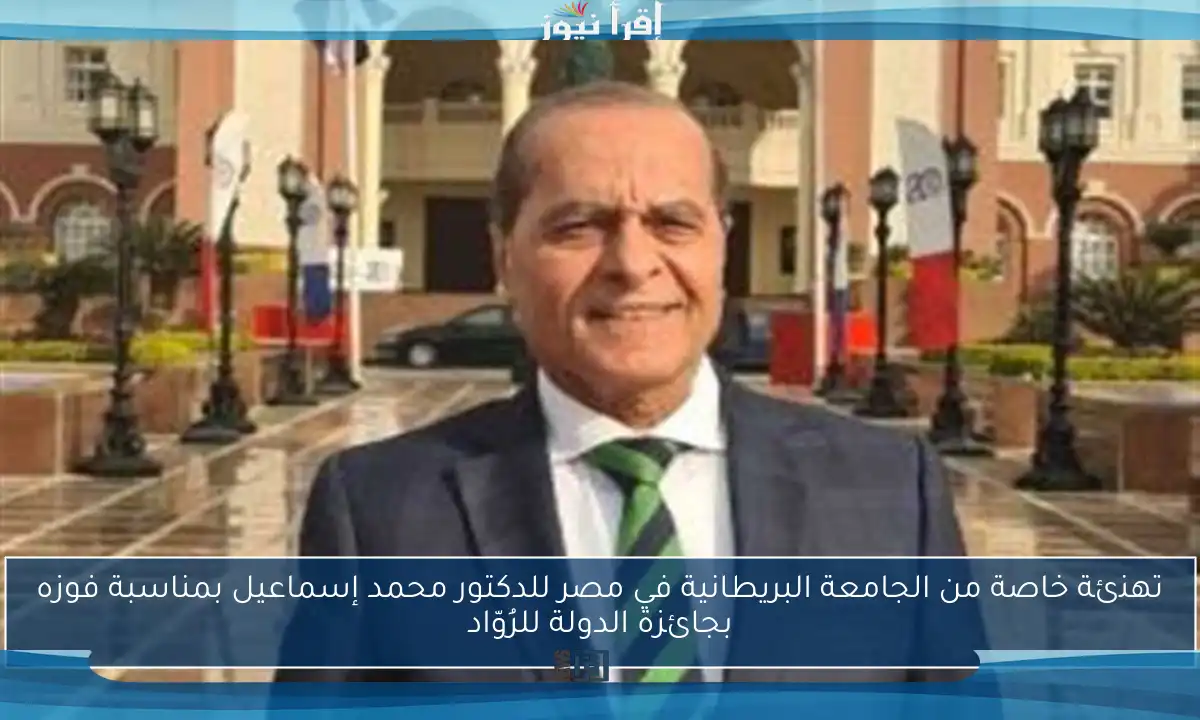 تهنئة خاصة من الجامعة البريطانية في مصر للدكتور محمد إسماعيل بمناسبة فوزه بجائزة الدولة للرُوّاد