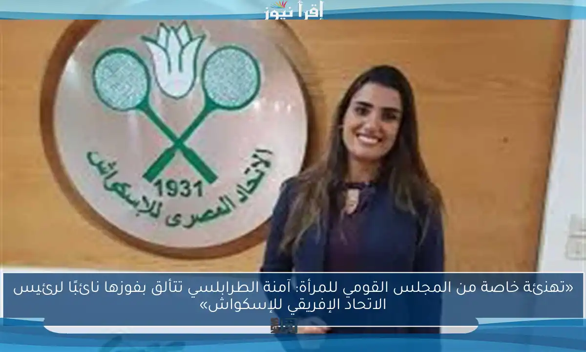 «تهنئة خاصة من المجلس القومي للمرأة: آمنة الطرابلسي تتألق بفوزها نائبًا لرئيس الاتحاد الإفريقي للإسكواش»