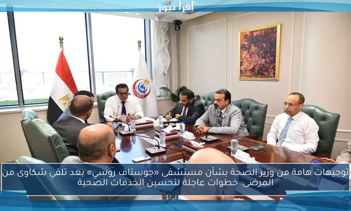 توجيهات هامة من وزير الصحة بشأن مستشفى «جوستاف روسي» بعد تلقي شكاوى من المرضى: خطوات عاجلة لتحسين الخدمات الصحية