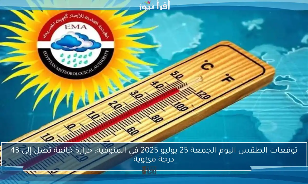 توقعات الطقس اليوم الجمعة 25 يوليو 2025 في المنوفية: حرارة خانقة تصل إلى 43 درجة مئوية