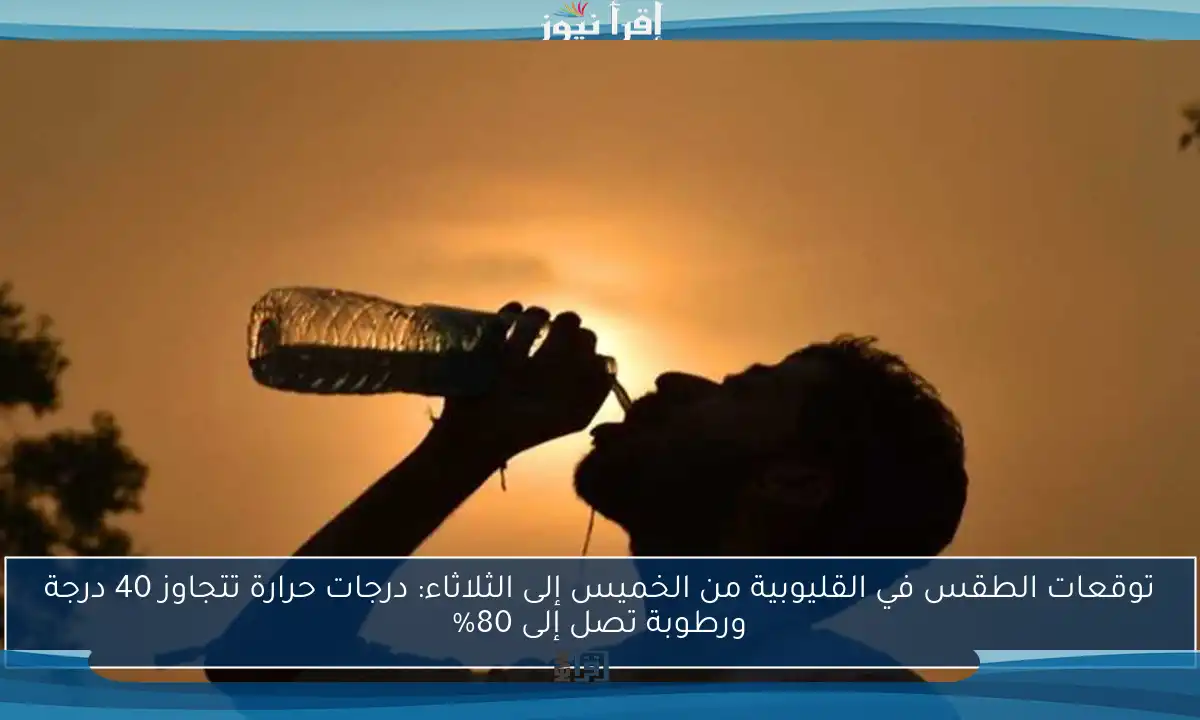 توقعات الطقس في القليوبية من الخميس إلى الثلاثاء: درجات حرارة تتجاوز 40 درجة ورطوبة تصل إلى 80%