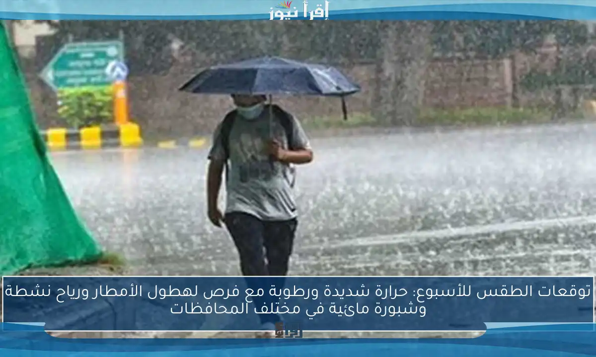 توقعات الطقس للأسبوع: حرارة شديدة ورطوبة مع فرص لهطول الأمطار ورياح نشطة وشبورة مائية في مختلف المحافظات