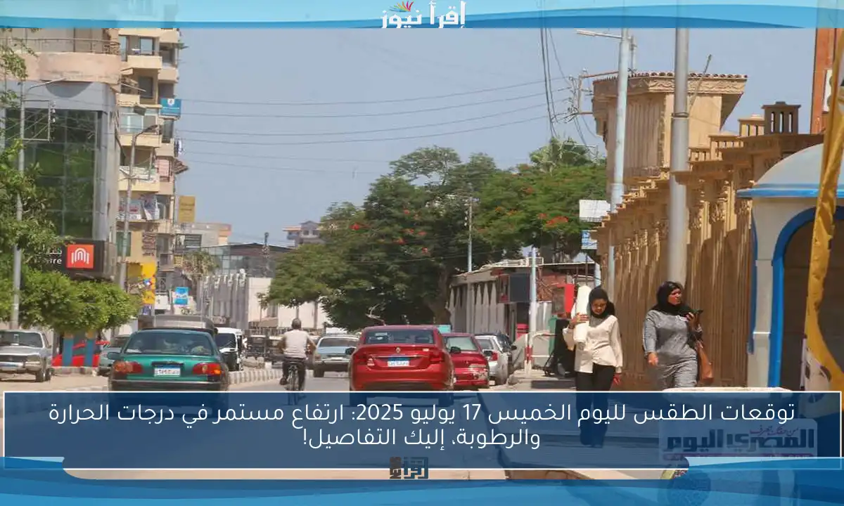 توقعات الطقس لليوم الخميس 17 يوليو 2025: ارتفاع مستمر في درجات الحرارة والرطوبة، إليك التفاصيل!
