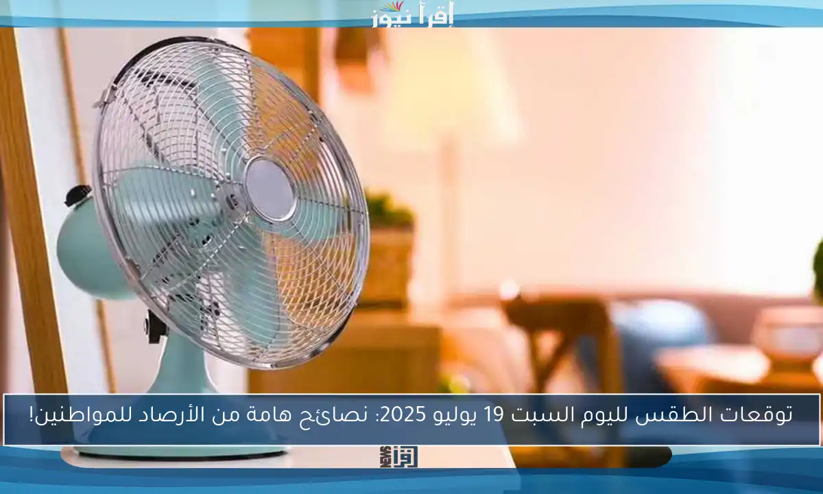 توقعات الطقس لليوم السبت 19 يوليو 2025: نصائح هامة من الأرصاد للمواطنين!