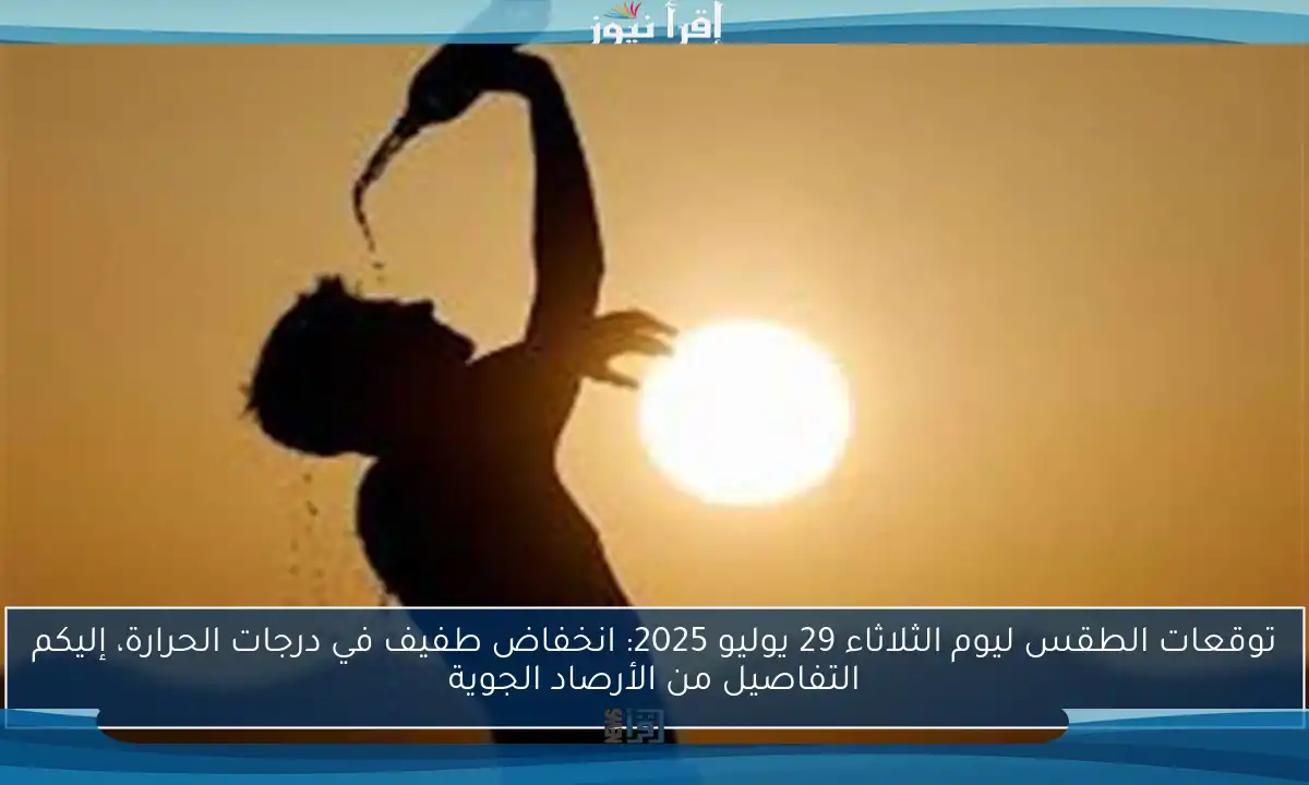 توقعات الطقس ليوم الثلاثاء 29 يوليو 2025: انخفاض طفيف في درجات الحرارة، إليكم التفاصيل من الأرصاد الجوية