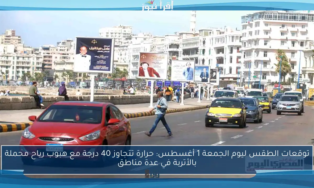 توقعات الطقس ليوم الجمعة 1 أغسطس: حرارة تتجاوز 40 درجة مع هبوب رياح محملة بالأتربة في عدة مناطق