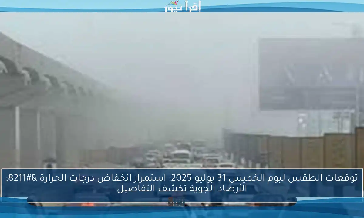 توقعات الطقس ليوم الخميس 31 يوليو 2025: استمرار انخفاض درجات الحرارة – الأرصاد الجوية تكشف التفاصيل