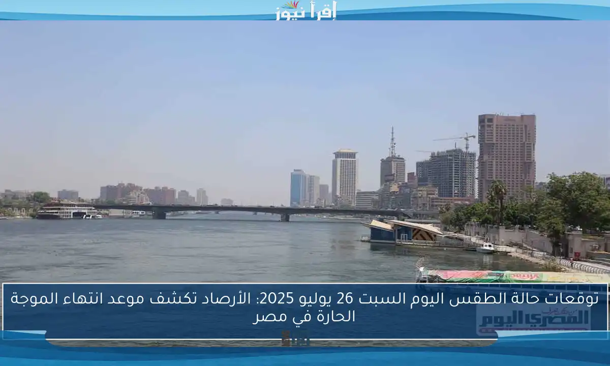 توقعات حالة الطقس اليوم السبت 26 يوليو 2025: الأرصاد تكشف موعد انتهاء الموجة الحارة في مصر
