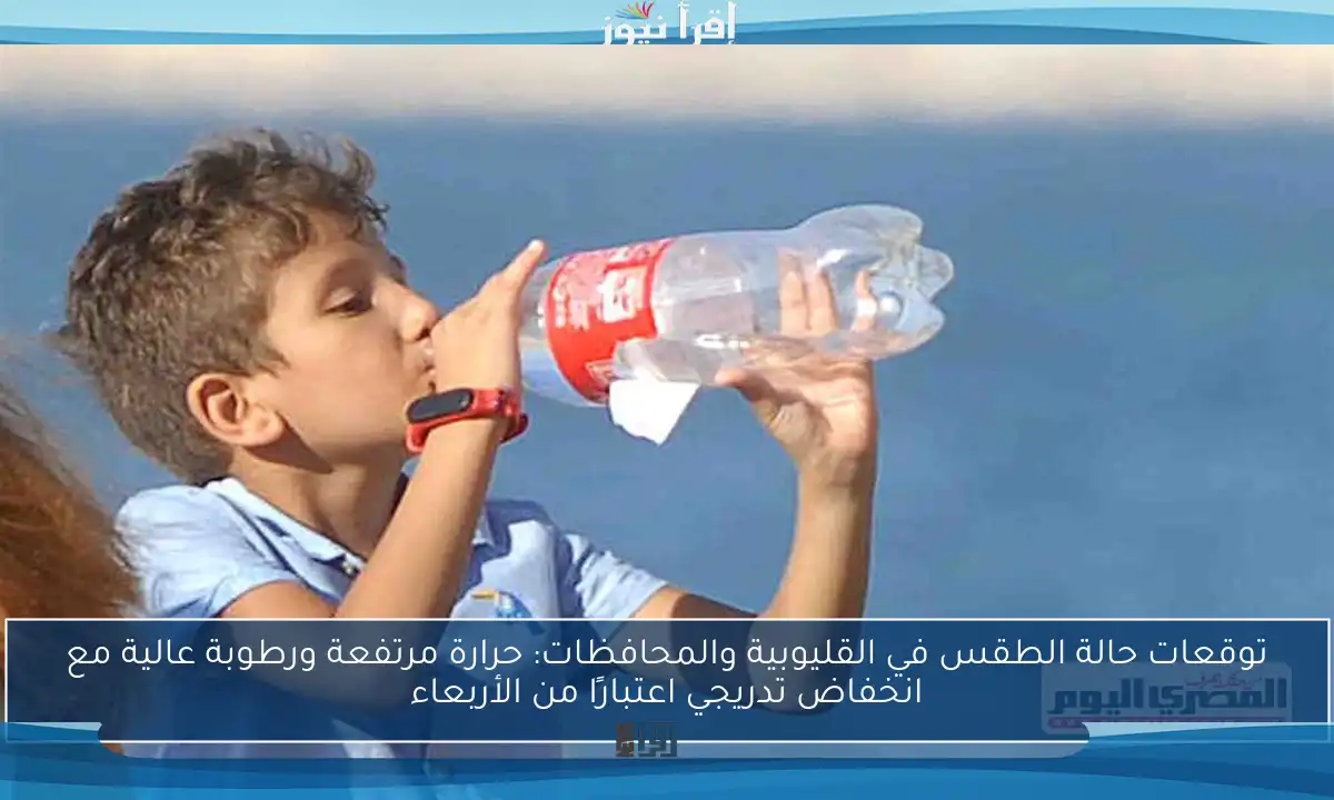 توقعات حالة الطقس في القليوبية والمحافظات: حرارة مرتفعة ورطوبة عالية مع انخفاض تدريجي اعتبارًا من الأربعاء