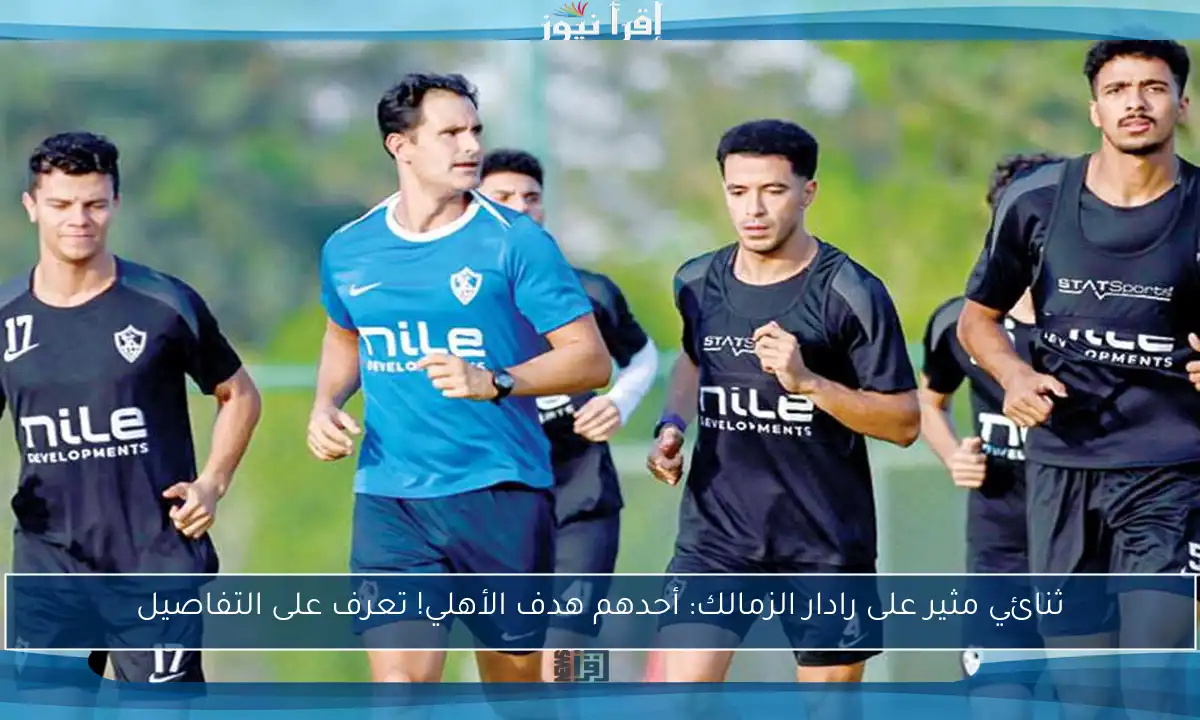 ثنائي مثير على رادار الزمالك: أحدهم هدف الأهلي! تعرف على التفاصيل