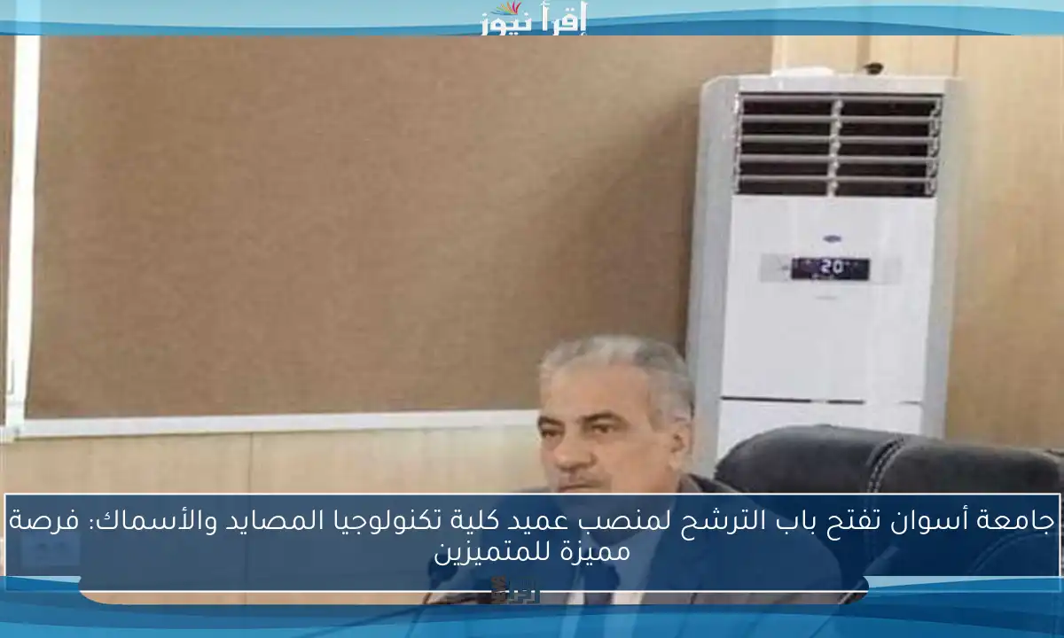 جامعة أسوان تفتح باب الترشح لمنصب عميد كلية تكنولوجيا المصايد والأسماك: فرصة مميزة للمتميزين