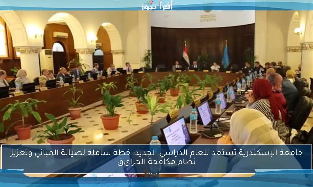 جامعة الإسكندرية تستعد للعام الدراسي الجديد: خطة شاملة لصيانة المباني وتعزيز نظام مكافحة الحرائق