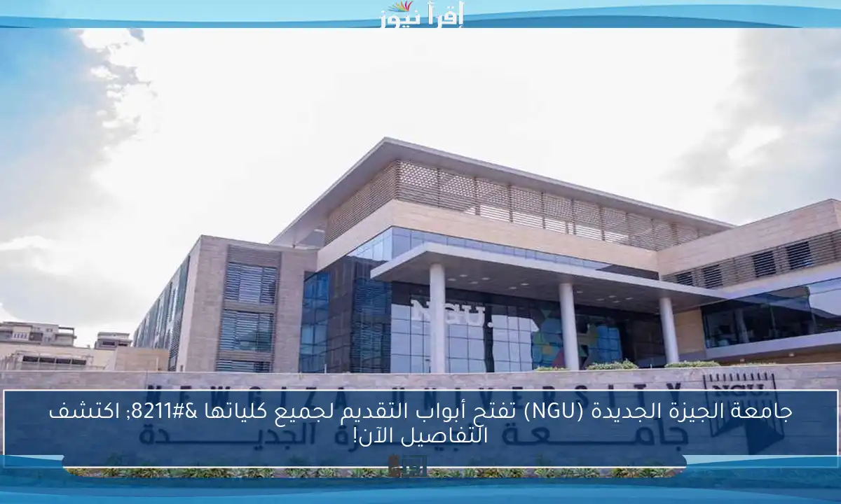 جامعة الجيزة الجديدة (NGU) تفتح أبواب التقديم لجميع كلياتها – اكتشف التفاصيل الآن!