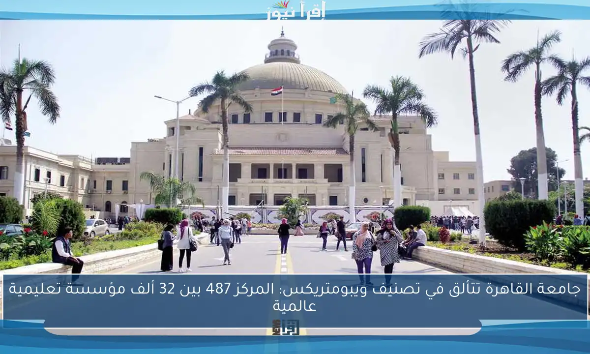 جامعة القاهرة تتألق في تصنيف ويبومتريكس: المركز 487 بين 32 ألف مؤسسة تعليمية عالمية