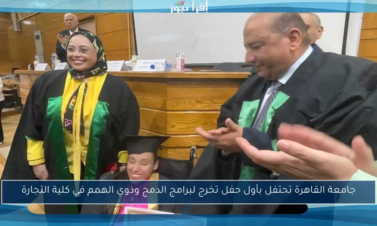 جامعة القاهرة تحتفل بأول حفل تخرج لبرامج الدمج وذوي الهمم في كلية التجارة
