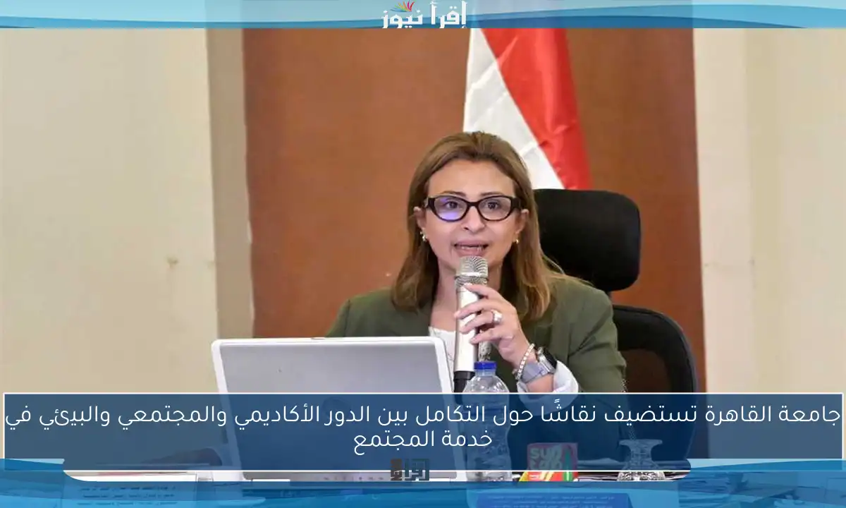 جامعة القاهرة تستضيف نقاشًا حول التكامل بين الدور الأكاديمي والمجتمعي والبيئي في خدمة المجتمع