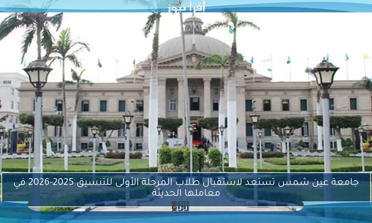 جامعة عين شمس تستعد لاستقبال طلاب المرحلة الأولى للتنسيق 2025-2026 في معاملها الحديثة