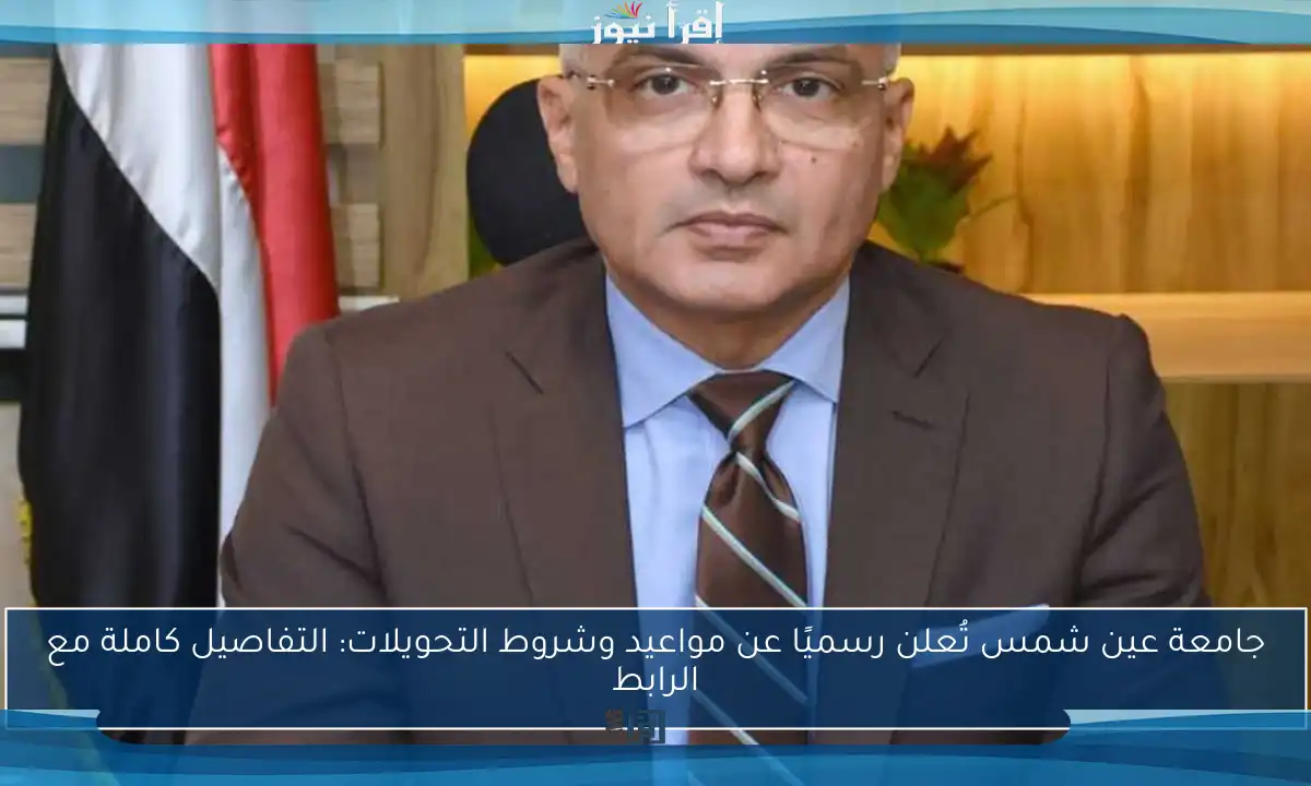 جامعة عين شمس تُعلن رسميًا عن مواعيد وشروط التحويلات: التفاصيل كاملة مع الرابط