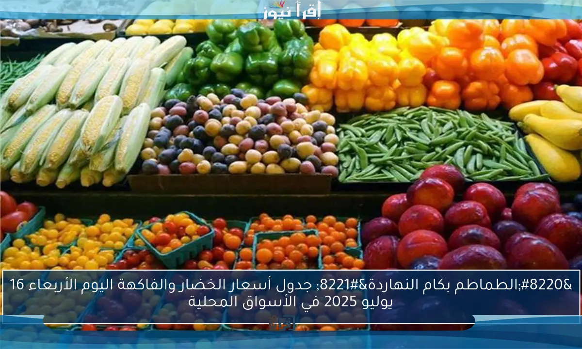 “الطماطم بكام النهاردة” جدول أسعار الخضار والفاكهة اليوم الأربعاء 16 يوليو 2025 في الأسواق المحلية