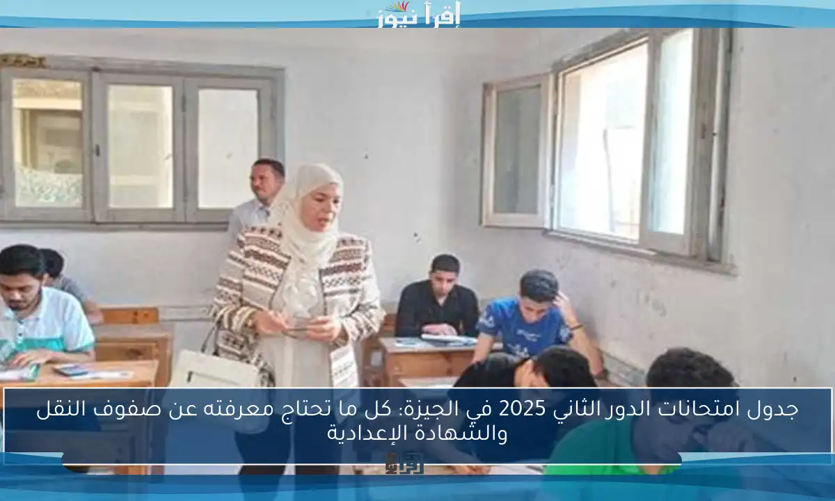جدول امتحانات الدور الثاني 2025 في الجيزة: كل ما تحتاج معرفته عن صفوف النقل والشهادة الإعدادية