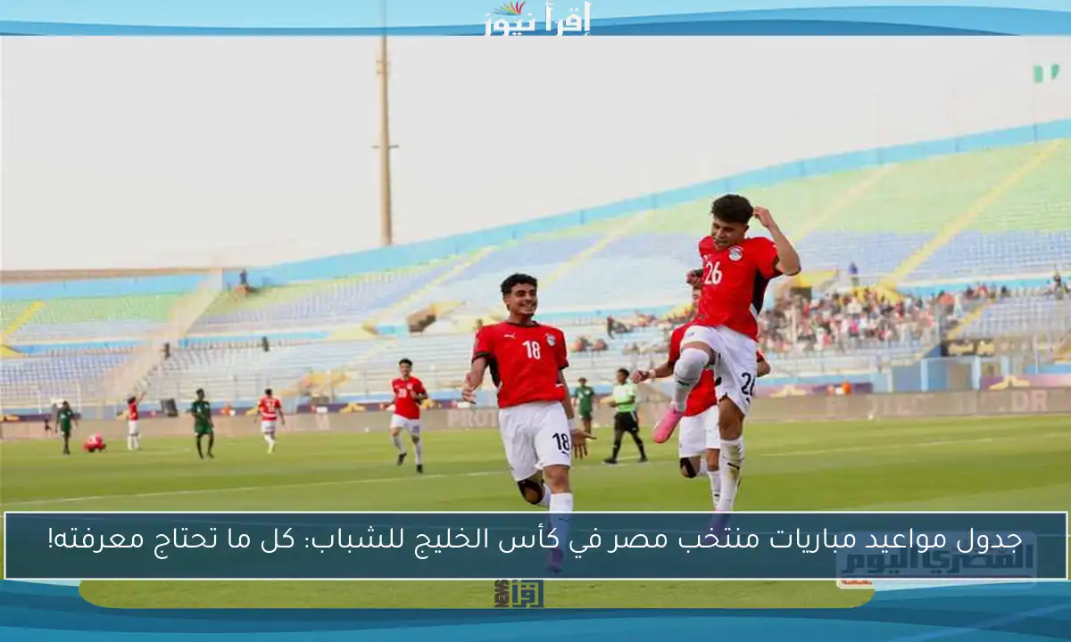 جدول مواعيد مباريات منتخب مصر في كأس الخليج للشباب: كل ما تحتاج معرفته!