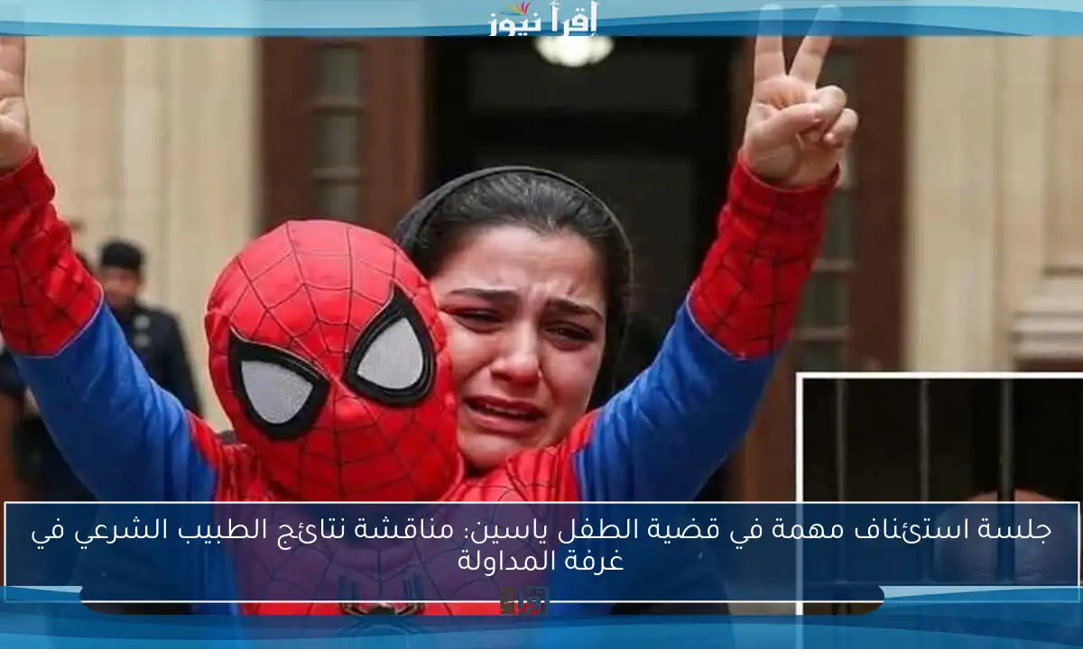 جلسة استئناف مهمة في قضية الطفل ياسين: مناقشة نتائج الطبيب الشرعي في غرفة المداولة
